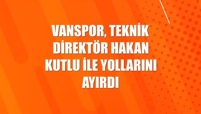 Vanspor, teknik direktör Hakan Kutlu ile yollarını ayırdı
