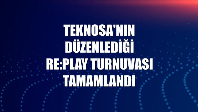 Teknosa'nın düzenlediği RE:PLAY turnuvası tamamlandı