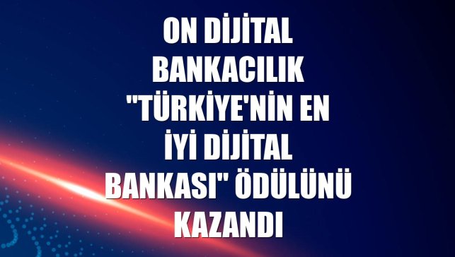 ON Dijital Bankacılık "Türkiye'nin En İyi Dijital Bankası" ödülünü kazandı