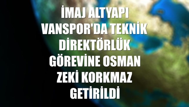 İmaj Altyapı Vanspor'da teknik direktörlük görevine Osman Zeki Korkmaz getirildi