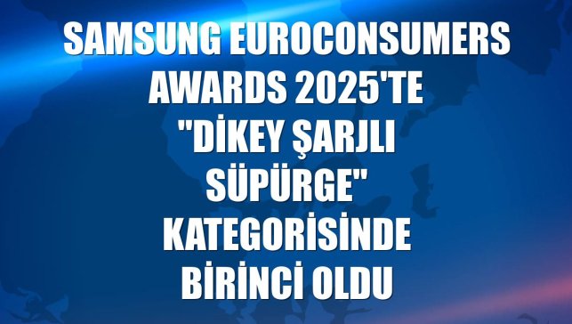 Samsung Euroconsumers Awards 2025'te "Dikey Şarjlı Süpürge" kategorisinde birinci oldu