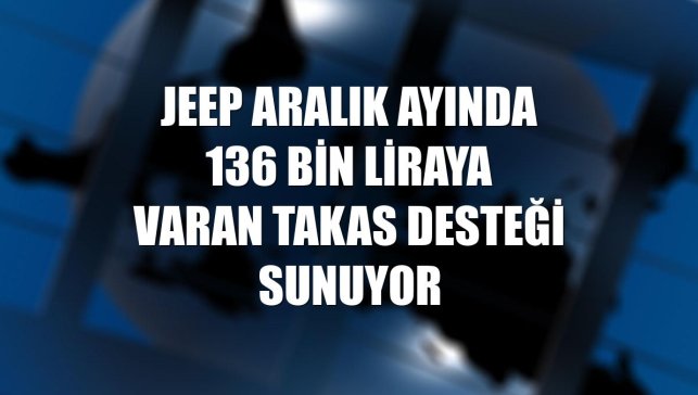 Jeep aralık ayında 136 bin liraya varan takas desteği sunuyor