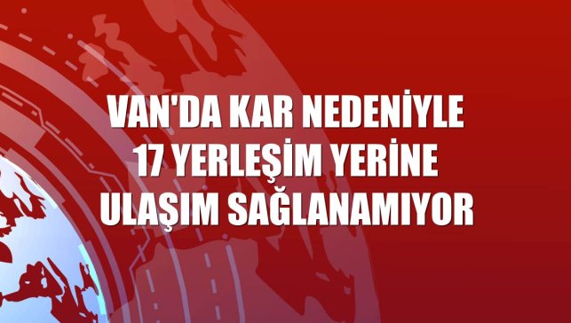 Van'da kar nedeniyle 17 yerleşim yerine ulaşım sağlanamıyor