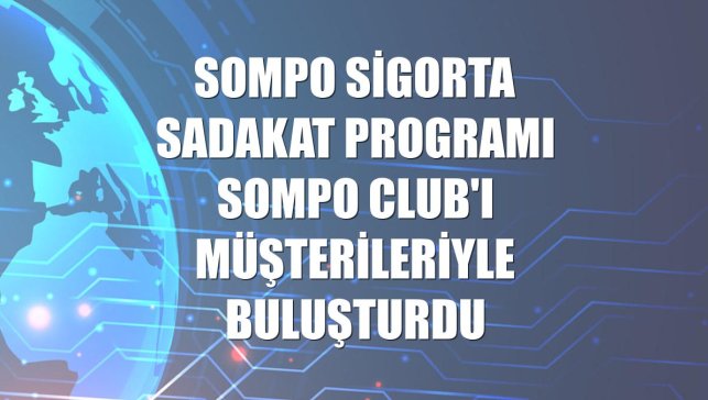 Sompo Sigorta sadakat programı Sompo Club'ı müşterileriyle buluşturdu