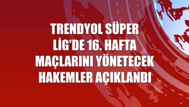 Trendyol Süper Lig'de 16. hafta maçlarını yönetecek hakemler açıklandı