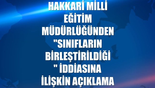 Hakkari Milli Eğitim Müdürlüğünden "sınıfların birleştirildiği" iddiasına ilişkin açıklama