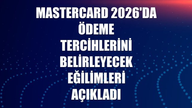 Mastercard 2026'da ödeme tercihlerini belirleyecek eğilimleri açıkladı