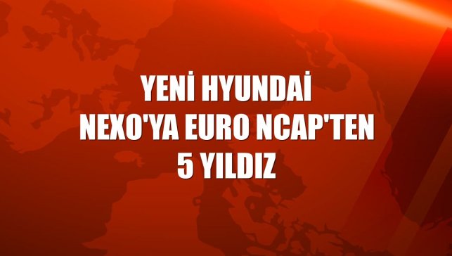 Yeni Hyundai NEXO'ya Euro NCAP'ten 5 yıldız
