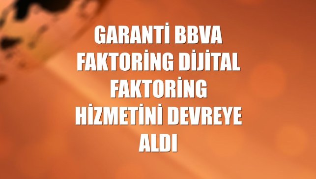 Garanti BBVA Faktoring dijital faktoring hizmetini devreye aldı