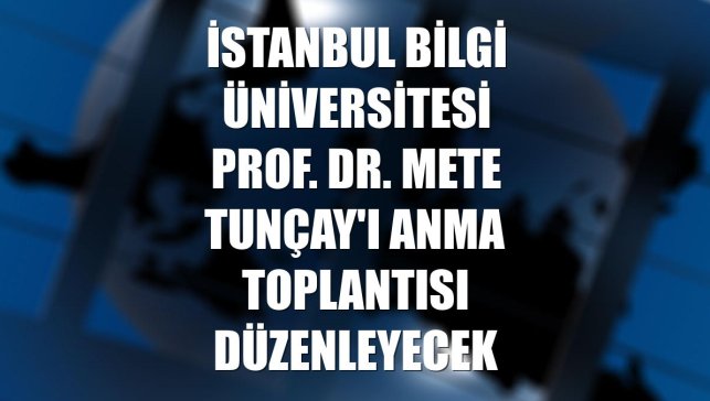 İstanbul Bilgi Üniversitesi Prof. Dr. Mete Tunçay'ı anma toplantısı düzenleyecek