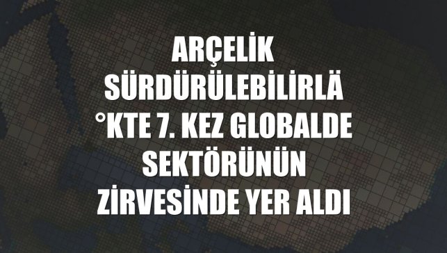 Arçelik sürdürülebilirlikte 7. kez globalde sektörünün zirvesinde yer aldı