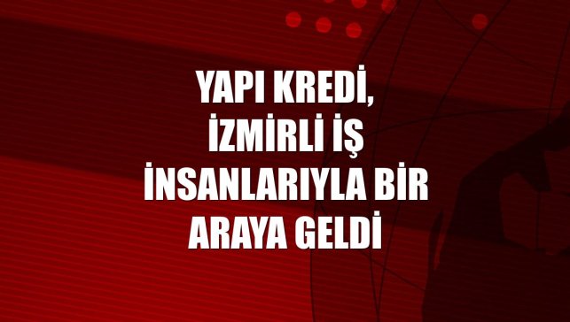 Yapı Kredi, İzmirli iş insanlarıyla bir araya geldi