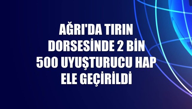 Ağrı'da tırın dorsesinde 2 bin 500 uyuşturucu hap ele geçirildi