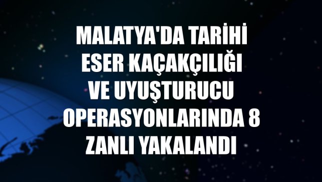 Malatya'da tarihi eser kaçakçılığı ve uyuşturucu operasyonlarında 8 zanlı yakalandı