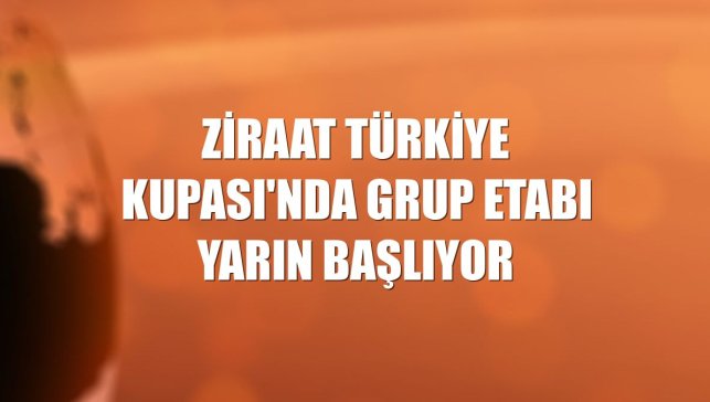 Ziraat Türkiye Kupası'nda grup etabı yarın başlıyor