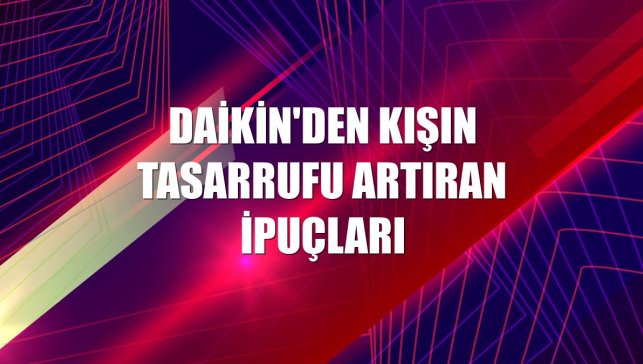 Daikin'den kışın tasarrufu artıran ipuçları