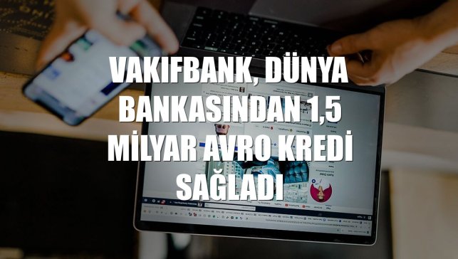 VakıfBank, Dünya Bankasından 1,5 milyar avro kredi sağladı