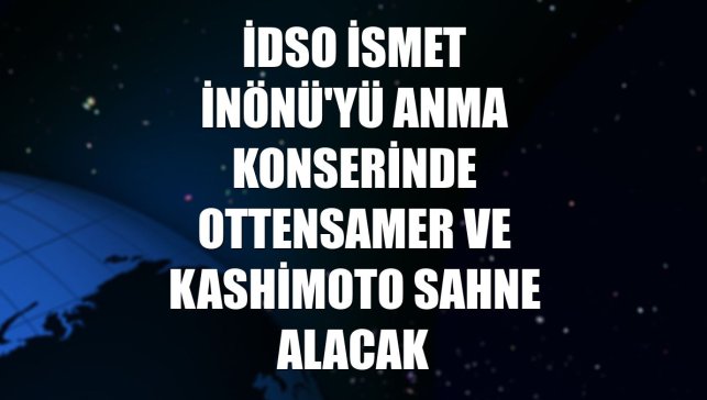 İDSO İsmet İnönü'yü anma konserinde Ottensamer ve Kashimoto sahne alacak