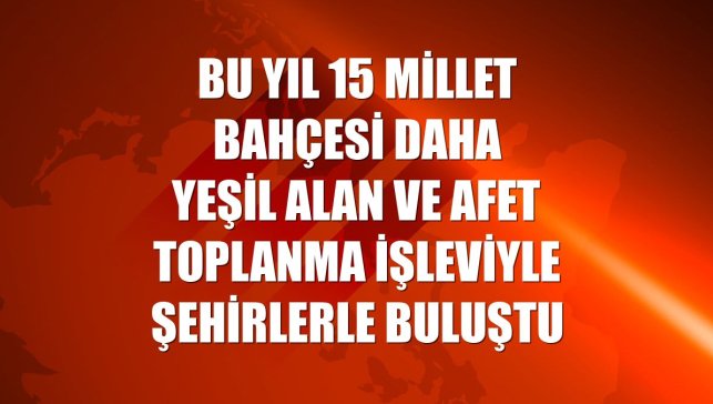Bu yıl 15 millet bahçesi daha yeşil alan ve afet toplanma işleviyle şehirlerle buluştu