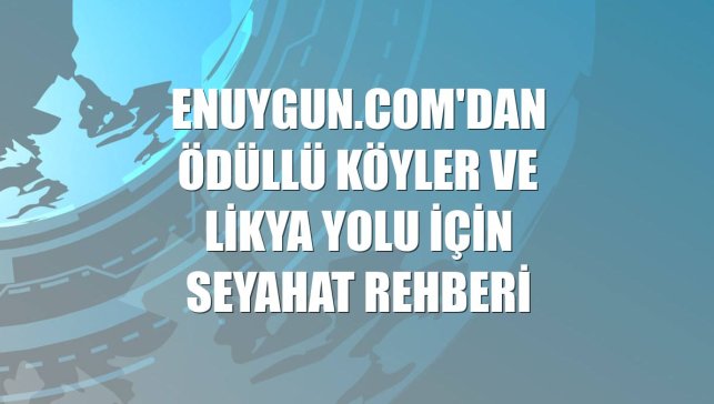 Enuygun.com'dan ödüllü köyler ve Likya Yolu için seyahat rehberi