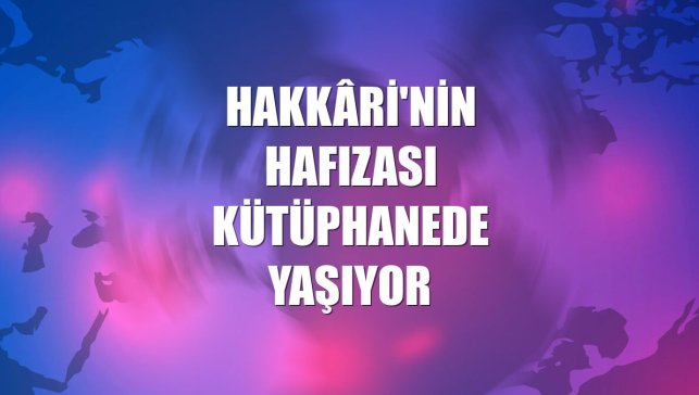 Hakkâri'nin hafızası kütüphanede yaşıyor
