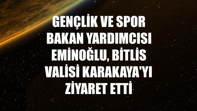 Gençlik ve Spor Bakan Yardımcısı Eminoğlu, Bitlis Valisi Karakaya'yı ziyaret etti