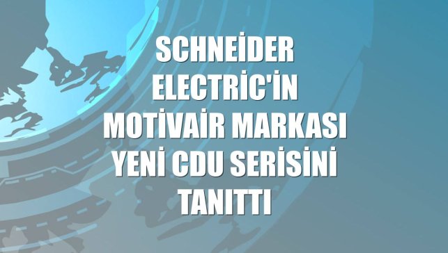 Schneider Electric'in Motivair markası yeni CDU serisini tanıttı