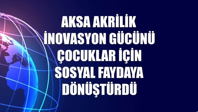Aksa Akrilik inovasyon gücünü çocuklar için sosyal faydaya dönüştürdü