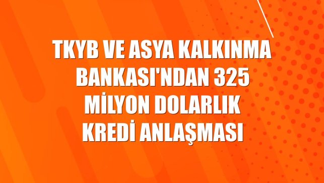 TKYB ve Asya Kalkınma Bankası'ndan 325 milyon dolarlık kredi anlaşması