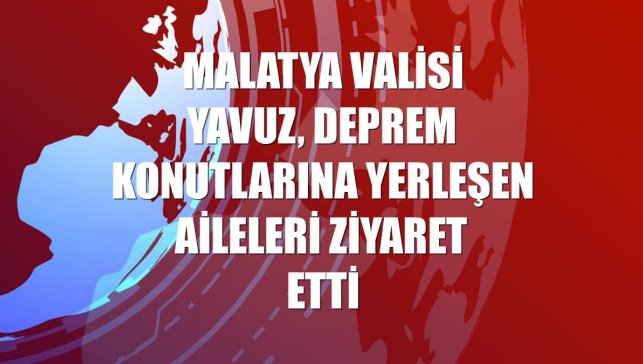 Malatya Valisi Yavuz, deprem konutlarına yerleşen aileleri ziyaret etti