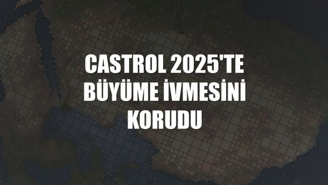 Castrol 2025'te büyüme ivmesini korudu
