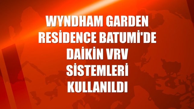 Wyndham Garden Residence Batumi'de Daikin VRV sistemleri kullanıldı