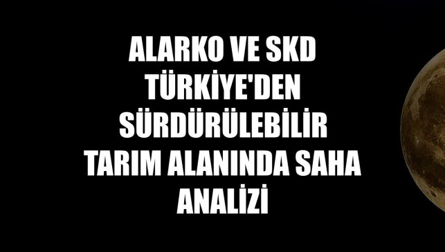 Alarko ve SKD Türkiye'den sürdürülebilir tarım alanında saha analizi