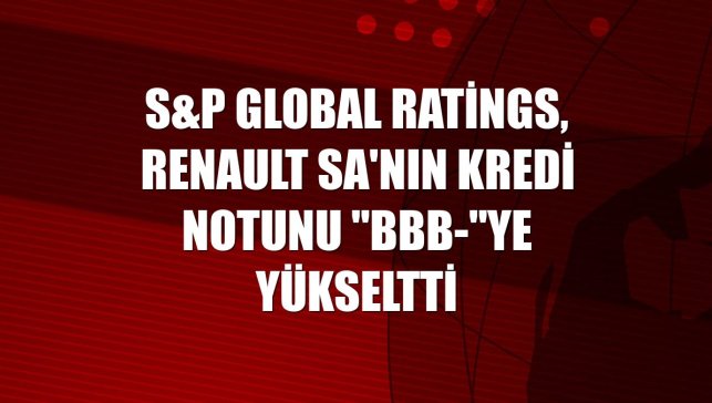 S&P Global Ratings, Renault SA'nın kredi notunu "BBB-"ye yükseltti