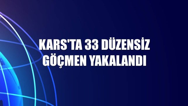 Kars'ta 33 düzensiz göçmen yakalandı