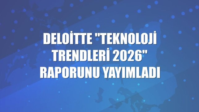 Deloitte "Teknoloji Trendleri 2026" raporunu yayımladı