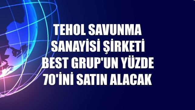 TEHOL savunma sanayisi şirketi Best Grup'un yüzde 70'ini satın alacak