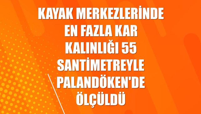 Kayak merkezlerinde en fazla kar kalınlığı 55 santimetreyle Palandöken'de ölçüldü