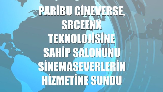 Paribu Cineverse, SrceenX teknolojisine sahip salonunu sinemaseverlerin hizmetine sundu