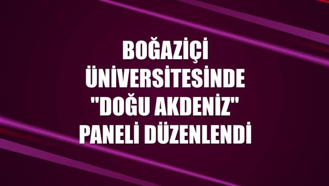 Boğaziçi Üniversitesinde "Doğu Akdeniz" paneli düzenlendi