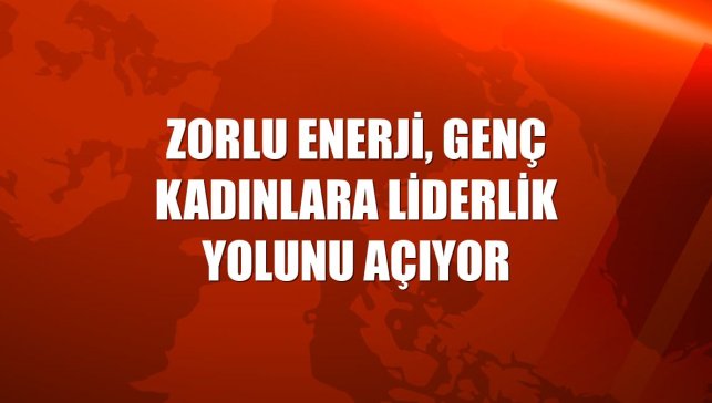 Zorlu Enerji, genç kadınlara liderlik yolunu açıyor