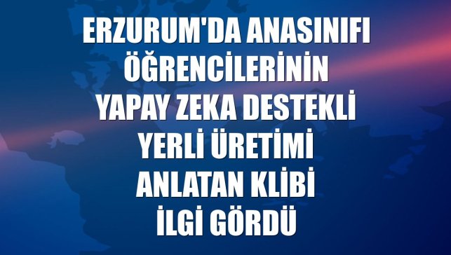 Erzurum'da anasınıfı öğrencilerinin yapay zeka destekli yerli üretimi anlatan klibi ilgi gördü