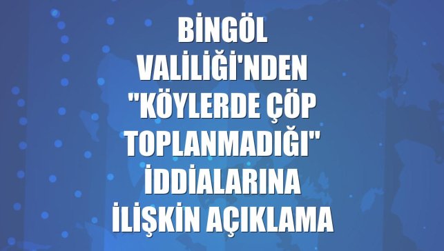 Bingöl Valiliği'nden "köylerde çöp toplanmadığı" iddialarına ilişkin açıklama