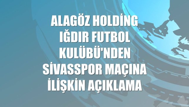 Alagöz Holding Iğdır Futbol Kulübü'nden Sivasspor maçına ilişkin açıklama