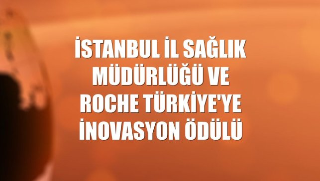 İstanbul İl Sağlık Müdürlüğü ve Roche Türkiye'ye inovasyon ödülü