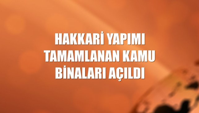 Hakkari yapımı tamamlanan kamu binaları açıldı