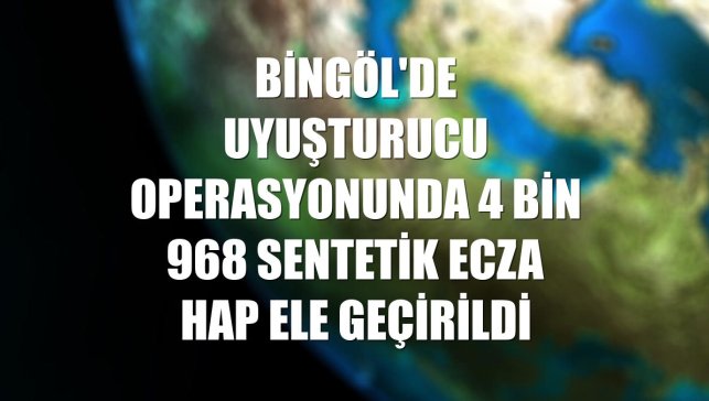 Bingöl'de uyuşturucu operasyonunda 4 bin 968 sentetik ecza hap ele geçirildi